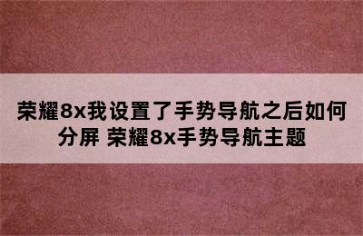 荣耀8x我设置了手势导航之后如何分屏 荣耀8x手势导航主题